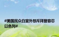 #美国民众白宫外怒斥拜登容忍以色列#