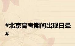 #北京高考期间出现日晕#