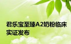 君乐宝至臻A2奶粉临床实证发布
