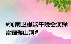 #河南卫视端午晚会演绎雷霆振山河#
