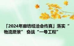 「2024年廊坊经洽会传真」落实“物流愿景” 奋战“一号工程”