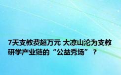7天支教费超万元 大凉山沦为支教研学产业链的“公益秀场”？