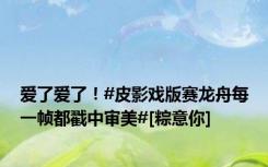 爱了爱了！#皮影戏版赛龙舟每一帧都戳中审美#[粽意你]