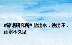 #谚语研究所# 盐出水，铁出汗，雨水不久见