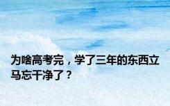 为啥高考完，学了三年的东西立马忘干净了？