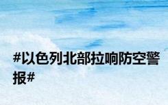 #以色列北部拉响防空警报#
