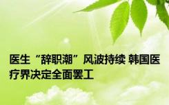 医生“辞职潮”风波持续 韩国医疗界决定全面罢工