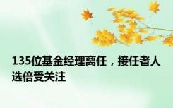 135位基金经理离任，接任者人选倍受关注