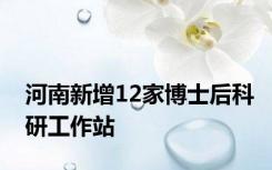 河南新增12家博士后科研工作站