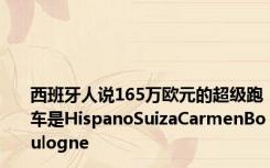 西班牙人说165万欧元的超级跑车是HispanoSuizaCarmenBoulogne