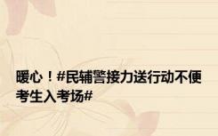 暖心！#民辅警接力送行动不便考生入考场#