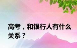 高考，和银行人有什么关系？