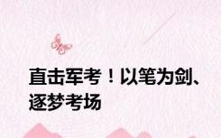 直击军考！以笔为剑、逐梦考场