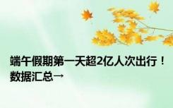 端午假期第一天超2亿人次出行！数据汇总→