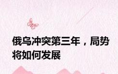 俄乌冲突第三年，局势将如何发展