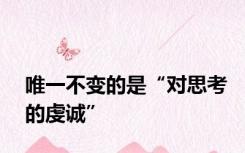 唯一不变的是“对思考的虔诚”