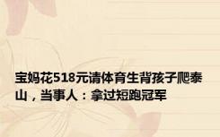 宝妈花518元请体育生背孩子爬泰山，当事人：拿过短跑冠军