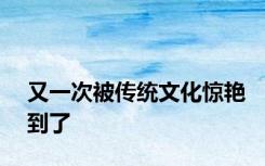 又一次被传统文化惊艳到了