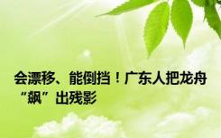 会漂移、能倒挡！广东人把龙舟“飙”出残影