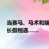 当赛马、马术和端午小长假相遇……