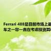Ferrari 488是目前市场上最好的汽车之一您一直在考虑投资其中一辆