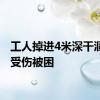 工人掉进4米深干涸水池受伤被困
