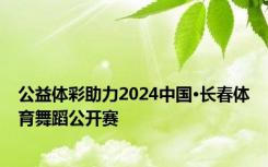 公益体彩助力2024中国·长春体育舞蹈公开赛
