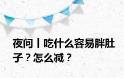 夜问丨吃什么容易胖肚子？怎么减？