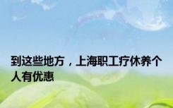 到这些地方，上海职工疗休养个人有优惠