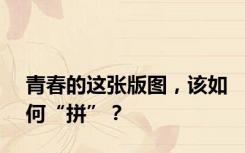 青春的这张版图，该如何“拼”？