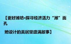 【更好潍坊·探寻经济活力“潍”面孔 | 她设计的美居里盛满故事】