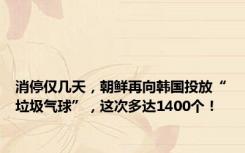消停仅几天，朝鲜再向韩国投放“垃圾气球”，这次多达1400个！