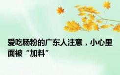 爱吃肠粉的广东人注意，小心里面被“加料”