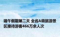 端午假期第二天 全省A级旅游景区接待游客466万余人次