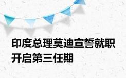 印度总理莫迪宣誓就职 开启第三任期