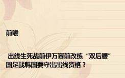 前瞻 | 出线生死战前伊万赛前改练“双后腰” 国足战韩国要守出出线资格？