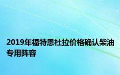 2019年福特恩杜拉价格确认柴油专用阵容