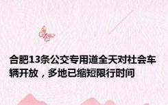 合肥13条公交专用道全天对社会车辆开放，多地已缩短限行时间