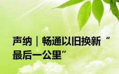 声纳｜畅通以旧换新“最后一公里”