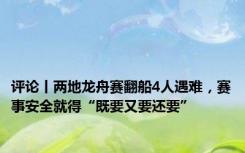评论丨两地龙舟赛翻船4人遇难，赛事安全就得“既要又要还要”