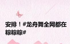 安排！#龙舟舞全网都在粽粽粽#