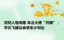 湾财人物周报 车企大佬“开撕”；李云飞建议余承东少对比