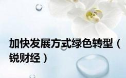 加快发展方式绿色转型（锐财经）