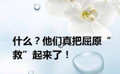 什么？他们真把屈原“救”起来了！