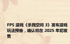 FPS 游戏《杀戮空间 3》发布游戏玩法预告，确认将在 2025 年初发售