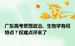 广东高考思想政治、生物学有何特点？权威点评来了