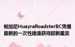 帕加尼HuayraRoadsterBC凭借最新的一次性建造获得超新星奖