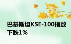 巴基斯坦KSE-100指数下跌1%