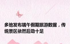 多地发布端午假期旅游数据，传统景区依然后劲十足