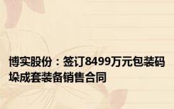 博实股份：签订8499万元包装码垛成套装备销售合同